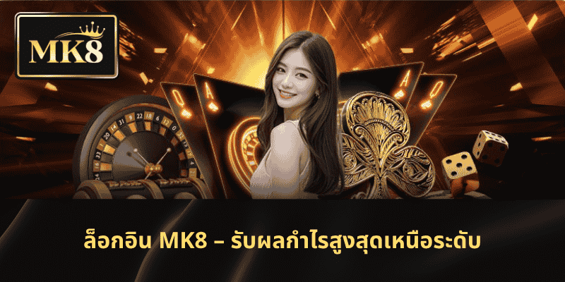 ล็อกอิน MK8 – รับผลกำไรสูงสุดเหนือระดับ